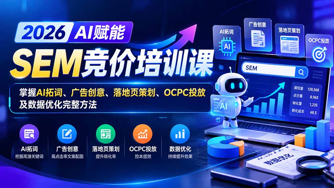 【无水印】2026AI赋能SEM竞价培训课：掌握AI拓词、广告创意、落地页策划、OCPC投放及数据优化完整方法-云科数创