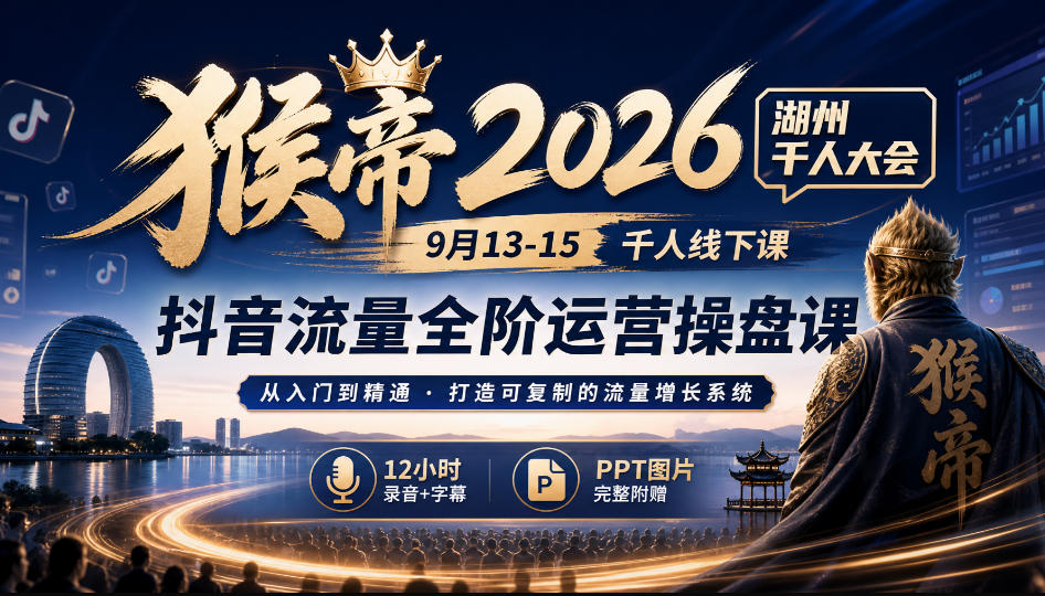 猴帝2026湖州千人大会9月13-15千人线下课，抖音流量全阶运营操盘课，17小时录音加字幕+ppt图片(完整版)-云科数创