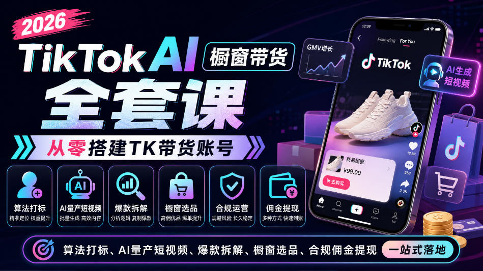 2026TikTok AI橱窗带货全套课，从零搭建TK带货账号，算法打标、AI量产短视频、爆款拆解、橱窗选品、合规佣金提现一站式落地-云科数创