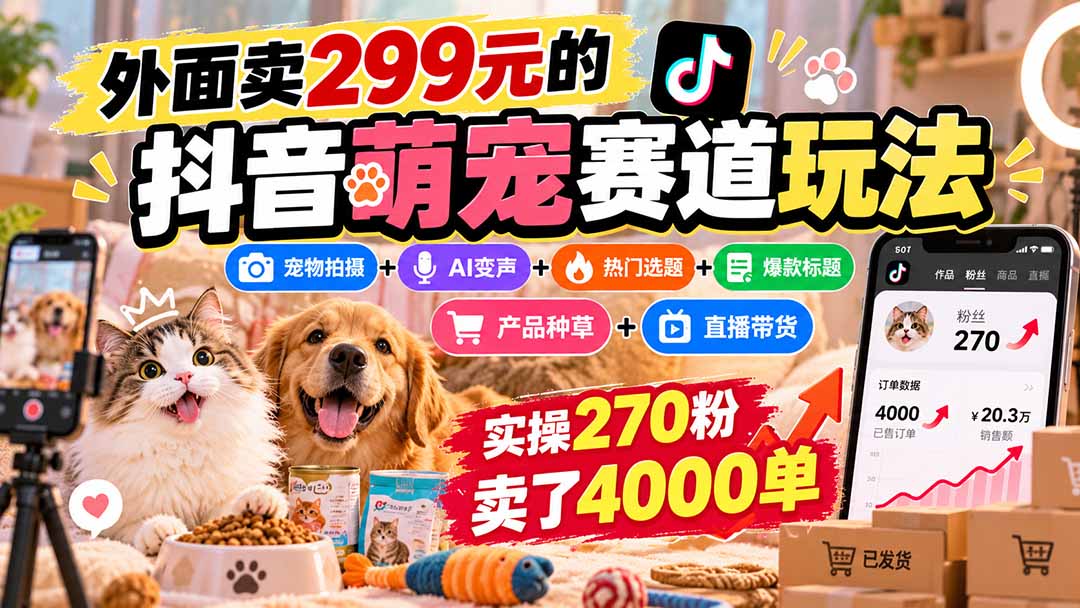 外面卖299元的抖音萌宠赛道玩法：宠物拍摄+AI变声+热门选题+爆款标题+产品种草+直播带货，实操270粉卖了4000单-云科数创