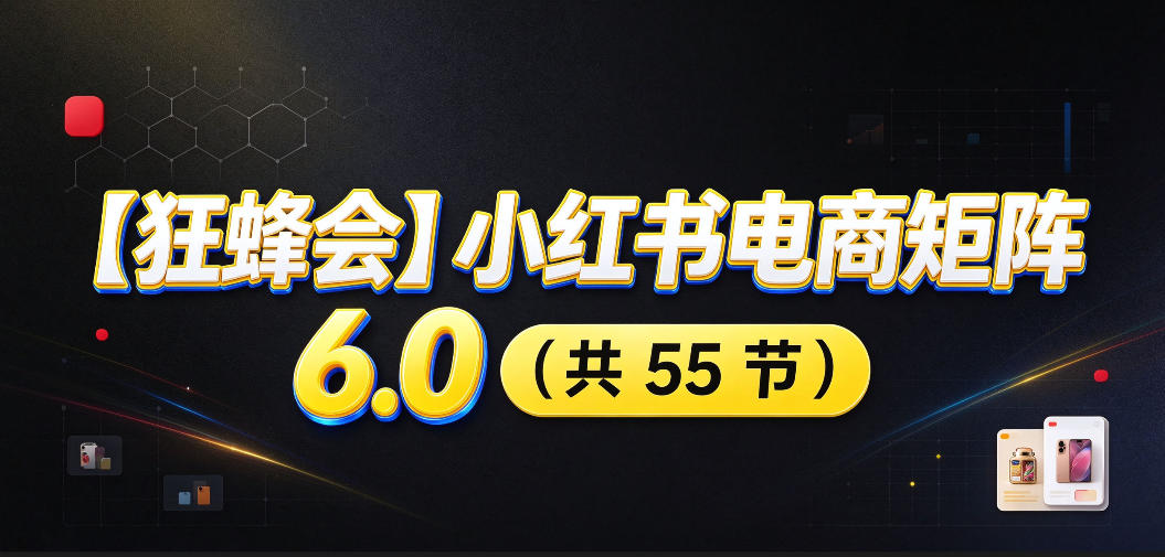 【无水印】【狂蜂会】小红书电商矩阵6.0，从零教你店铺搭建、多渠道精细化选品、AI素材原创、自动化发笔记、矩阵起店放大等-云科数创
