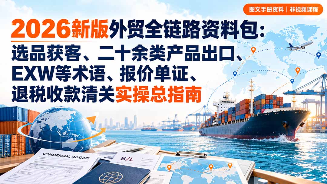 2026新版外贸全链路资料包：选品获客、二十余类产品出口、EXW等术语、报价单证、退税收款清关实操总指南-云科数创