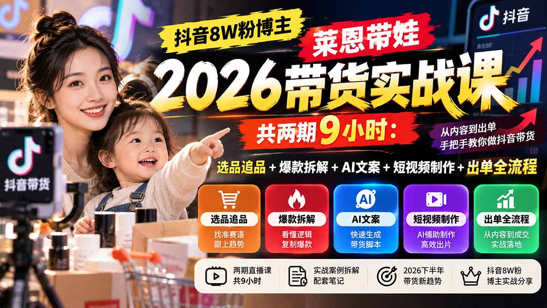 【无水印】抖音8W粉博主莱恩带娃2026带货实战课-共两期9小时：选品追品+爆款拆解+AI文案+短视频制作+出单全流程-云科数创