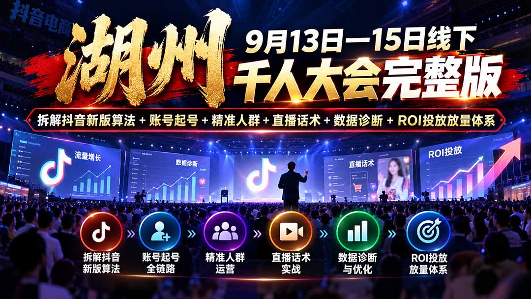 湖州 9月13日—15日线下 千人大会完整版：拆解抖音新版算法+账号起号+精准人群+直播话术+数据诊断+ROI投放放量体系-云科数创