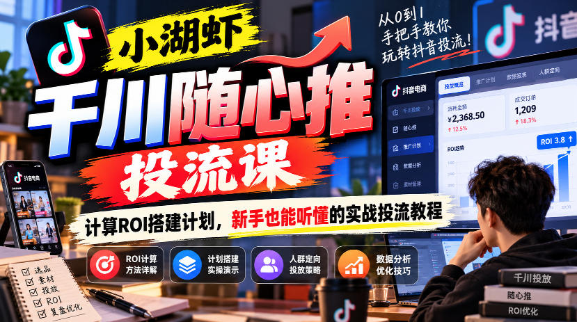 小湖虾千川随心推投流课,计算ROI搭建计划,新手也能听懂的实战投流教程-云科数创