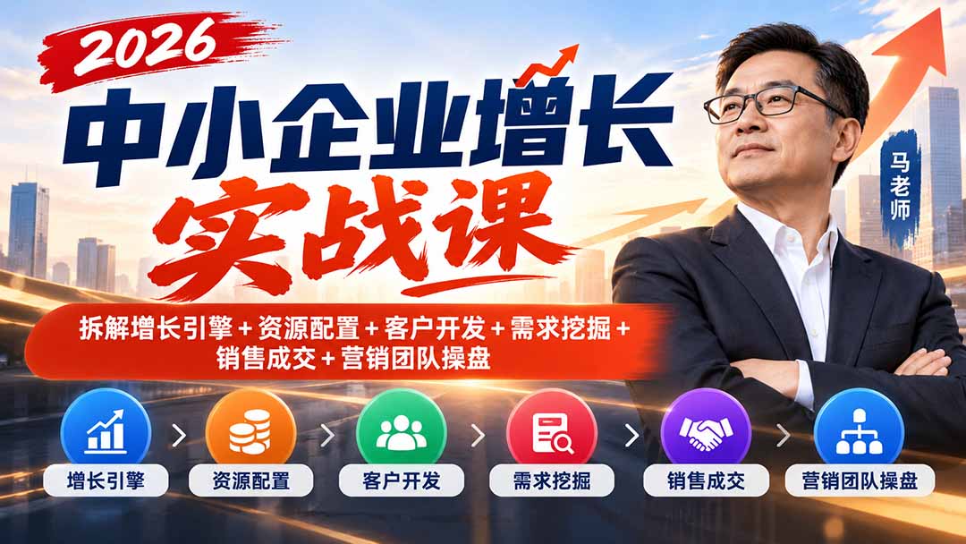 2026中小企业增长实战课｜拆解增长引擎+资源配置+客户开发+需求挖掘+销售成交+营销团队操盘-云科数创