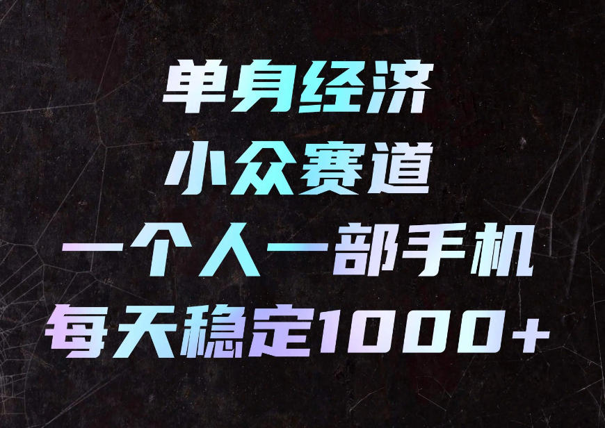 单身经济小众赛道,一个人一部手机,每天稳定1000+,利用下班碎片时间即可【揭秘】-云科数创