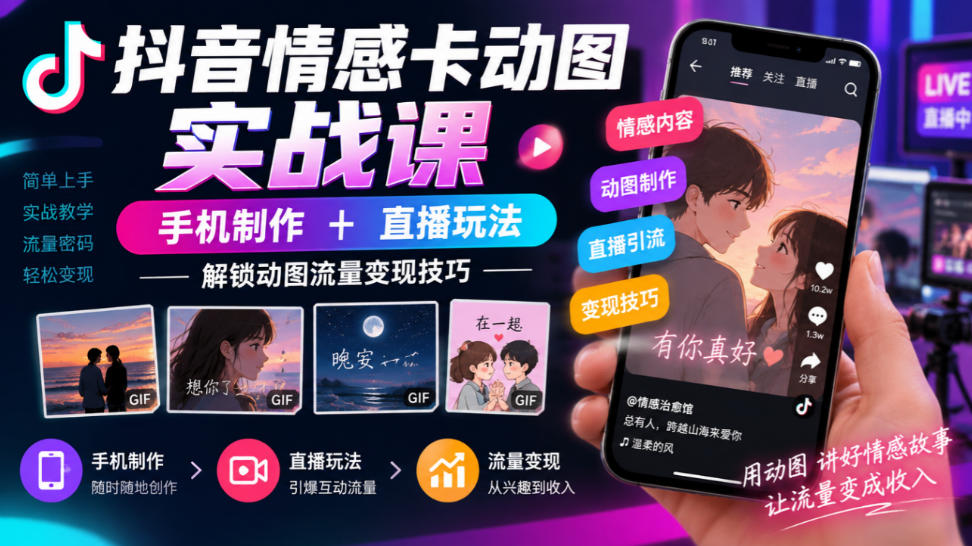 抖音情感卡动图实战课|手机制作+直播玩法,解锁动图流量变现技巧-云科数创